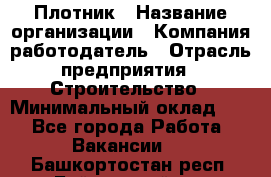 Плотник › Название организации ­ Компания-работодатель › Отрасль предприятия ­ Строительство › Минимальный оклад ­ 1 - Все города Работа » Вакансии   . Башкортостан респ.,Баймакский р-н